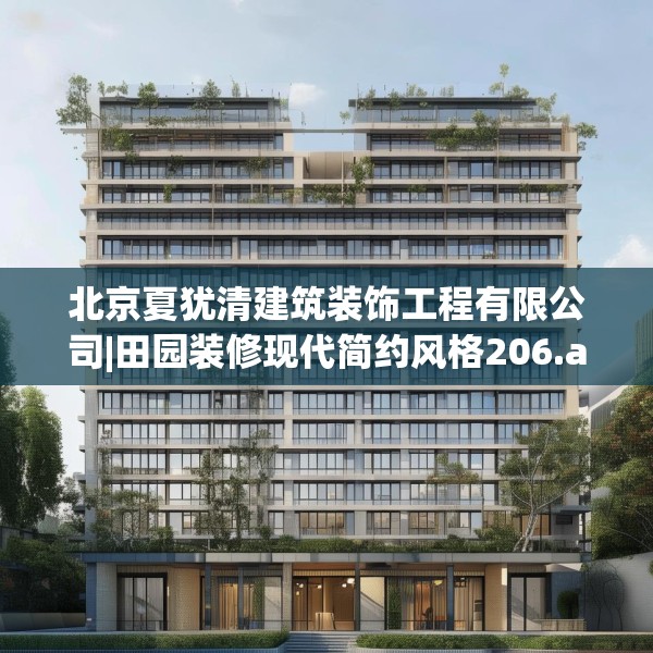北京夏犹清建筑装饰工程有限公司|田园装修现代简约风格206.a82b83c86fgy.93wew