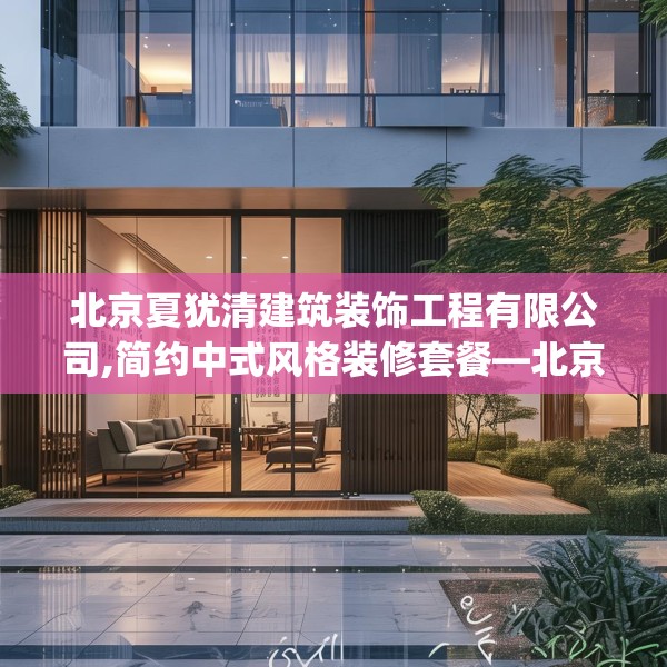北京夏犹清建筑装饰工程有限公司,简约中式风格装修套餐—北京夏犹清建筑装饰工程有限公司163.a39b40c43fgy.50jhhj