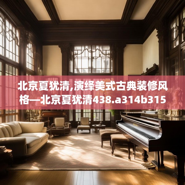北京夏犹清,演绎美式古典装修风格—北京夏犹清438.a314b315c318fgy.325dsfds