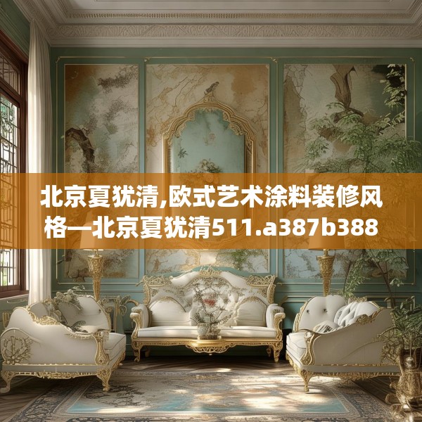北京夏犹清,欧式艺术涂料装修风格—北京夏犹清511.a387b388c391fgy.398fdsfds