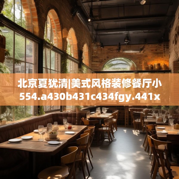 北京夏犹清|美式风格装修餐厅小554.a430b431c434fgy.441xczxv