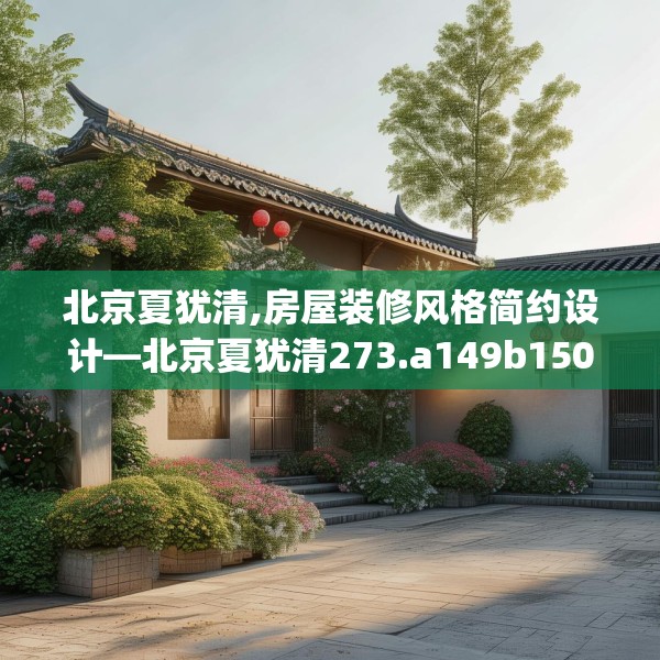 北京夏犹清,房屋装修风格简约设计—北京夏犹清273.a149b150c153fgy.160uyk