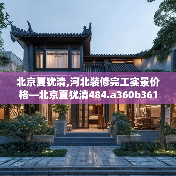 北京夏犹清,河北装修完工实景价格—北京夏犹清484.a360b361c364fgy.371dewqe