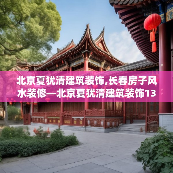 北京夏犹清建筑装饰,长春房子风水装修—北京夏犹清建筑装饰135.a11b12c15fgy.22fghfd