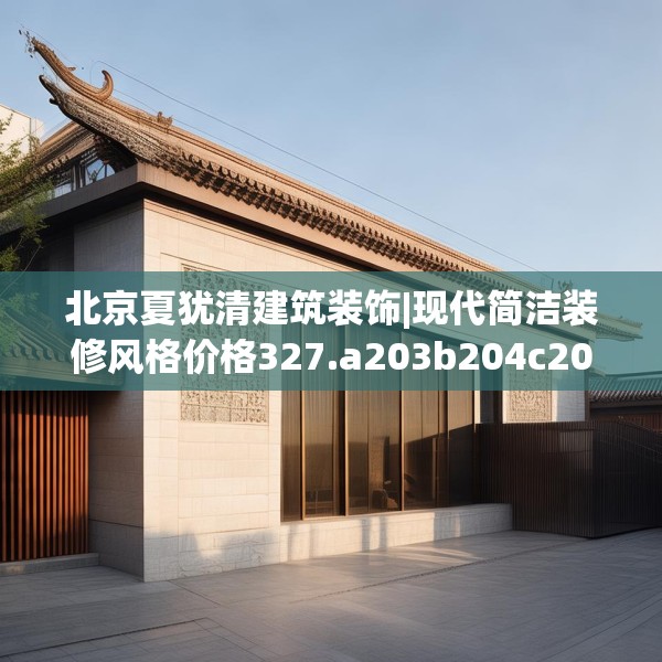 北京夏犹清建筑装饰|现代简洁装修风格价格327.a203b204c207fgy.214uyk