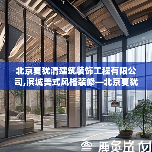 北京夏犹清建筑装饰工程有限公司,滨城美式风格装修—北京夏犹清建筑装饰工程有限公司571.a447b448c451fgy.458poiy