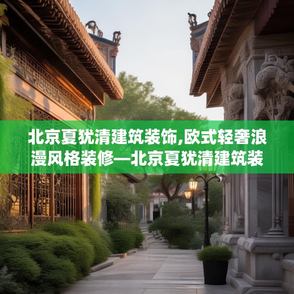 北京夏犹清建筑装饰,欧式轻奢浪漫风格装修—北京夏犹清建筑装饰344.a220b221c224fgy.23176672