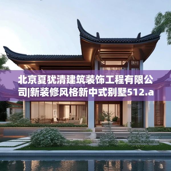 北京夏犹清建筑装饰工程有限公司|新装修风格新中式别墅512.a388b389c392fgy.399wew