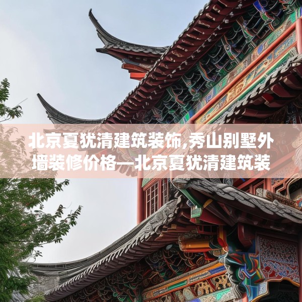 北京夏犹清建筑装饰,秀山别墅外墙装修价格—北京夏犹清建筑装饰388.a264b265c268fgy.275sdA