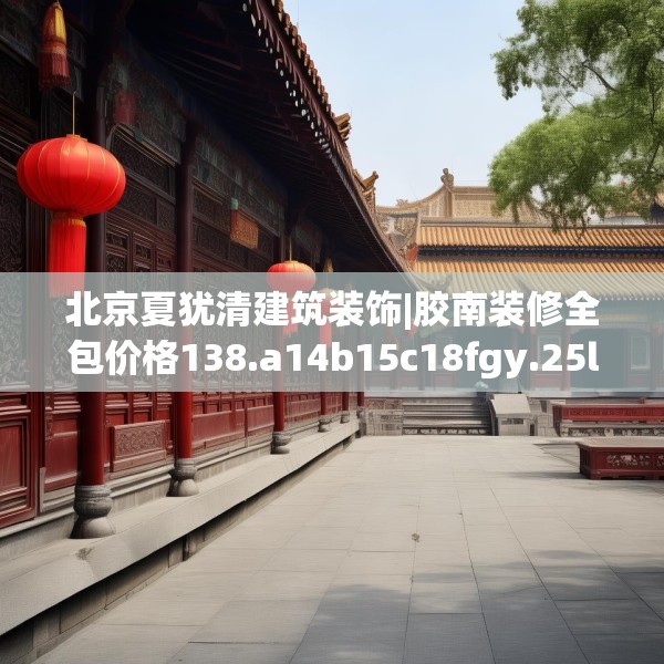 北京夏犹清建筑装饰|胶南装修全包价格138.a14b15c18fgy.25lkjl