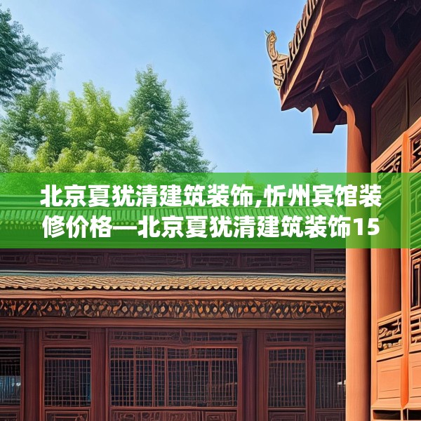 北京夏犹清建筑装饰,忻州宾馆装修价格—北京夏犹清建筑装饰151.a27b28c31fgy.38fdsfds