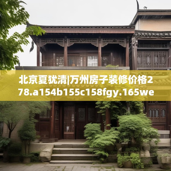北京夏犹清|万州房子装修价格278.a154b155c158fgy.165wew