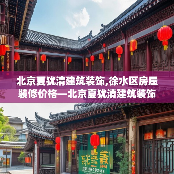 北京夏犹清建筑装饰,徐水区房屋装修价格—北京夏犹清建筑装饰289.a165b166c169fgy.176jhhj