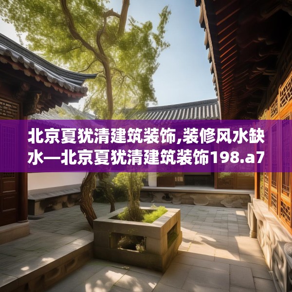 北京夏犹清建筑装饰,装修风水缺水—北京夏犹清建筑装饰198.a74b75c78fgy.85nbn