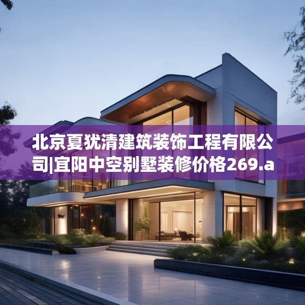 北京夏犹清建筑装饰工程有限公司|宜阳中空别墅装修价格269.a145b146c149fgy.156bnbn