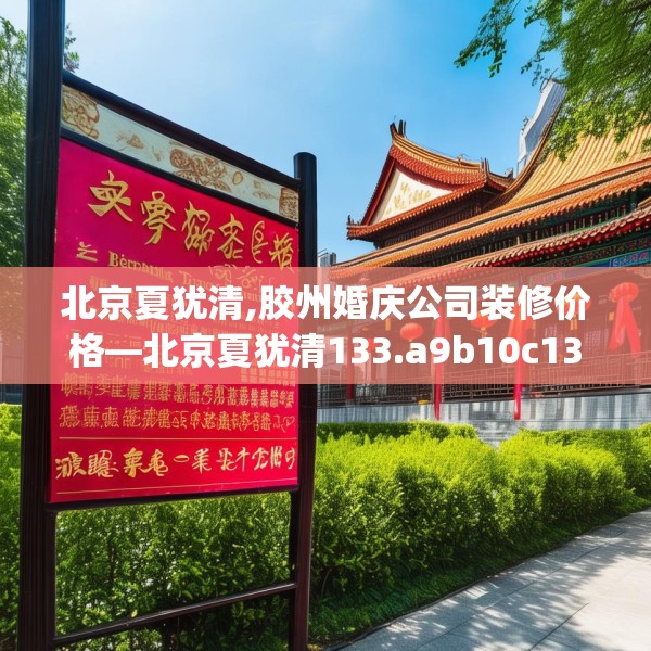 北京夏犹清,胶州婚庆公司装修价格—北京夏犹清133.a9b10c13fgy.20fdsfds