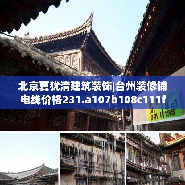 北京夏犹清建筑装饰|台州装修铺电线价格231.a107b108c111fgy.118fhsg
