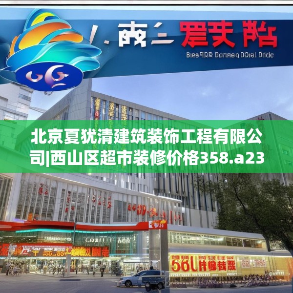 北京夏犹清建筑装饰工程有限公司|西山区超市装修价格358.a234b235c238fgy.245dewqe