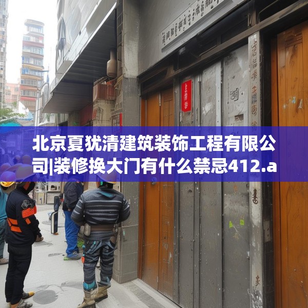 北京夏犹清建筑装饰工程有限公司|装修换大门有什么禁忌412.a288b289c292fgy.299dewqe