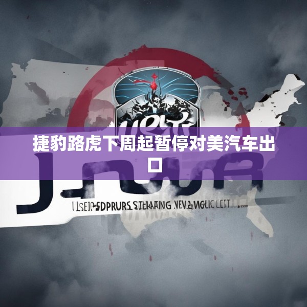 捷豹路虎下周起暂停对美汽车出口