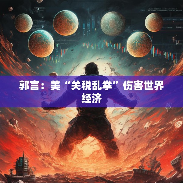 郭言：美“关税乱拳”伤害世界经济