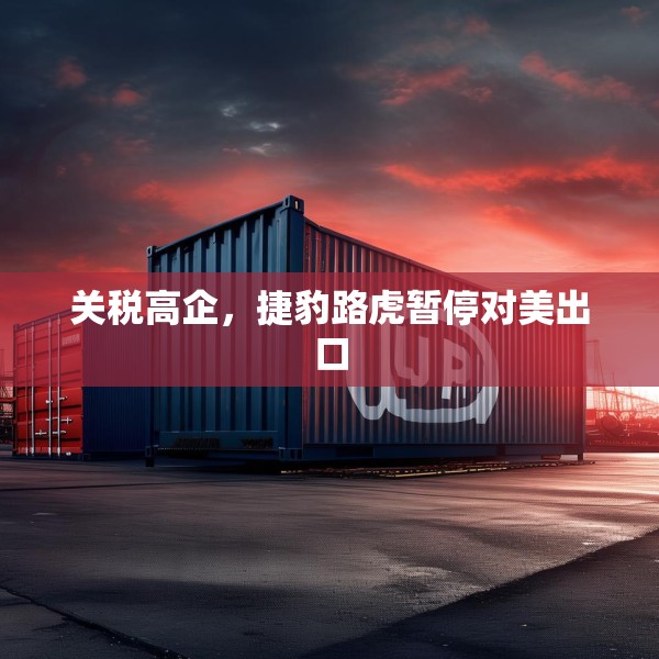 关税高企，捷豹路虎暂停对美出口