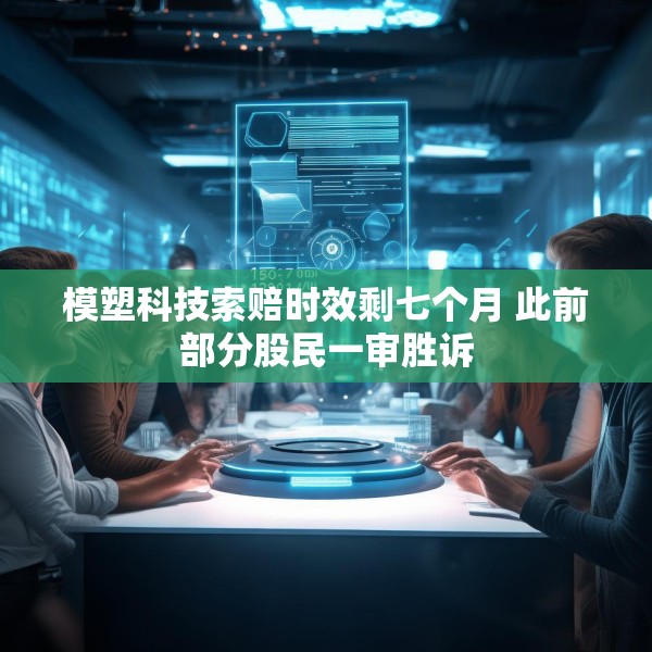 模塑科技索赔时效剩七个月 此前部分股民一审胜诉
