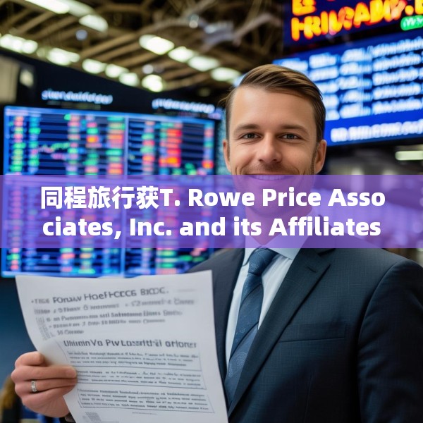 同程旅行获T. Rowe Price Associates, Inc. and its Affiliates增持635.12万股