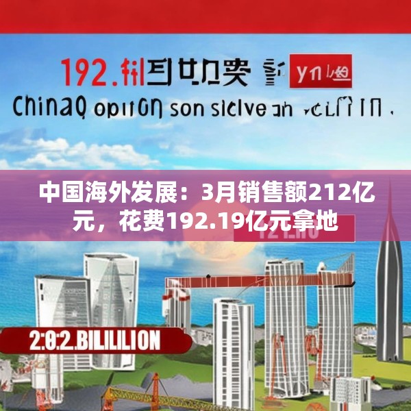 中国海外发展：3月销售额212亿元，花费192.19亿元拿地