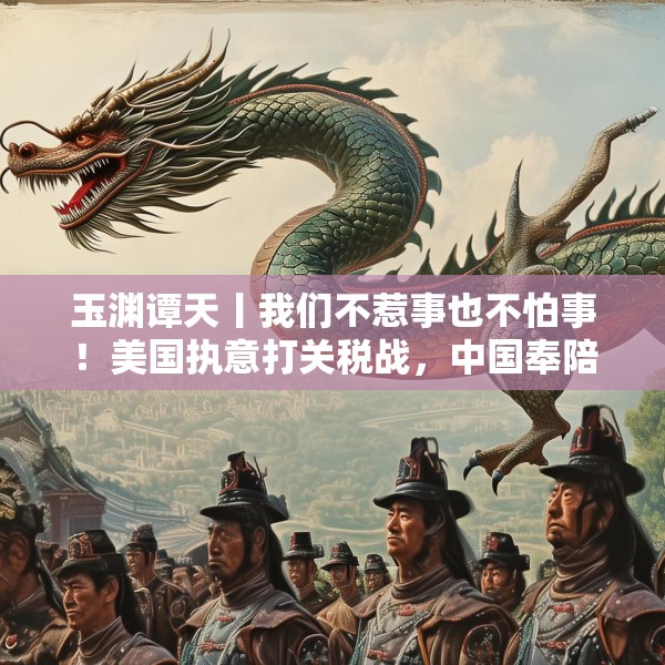 玉渊谭天丨我们不惹事也不怕事！美国执意打关税战，中国奉陪到底