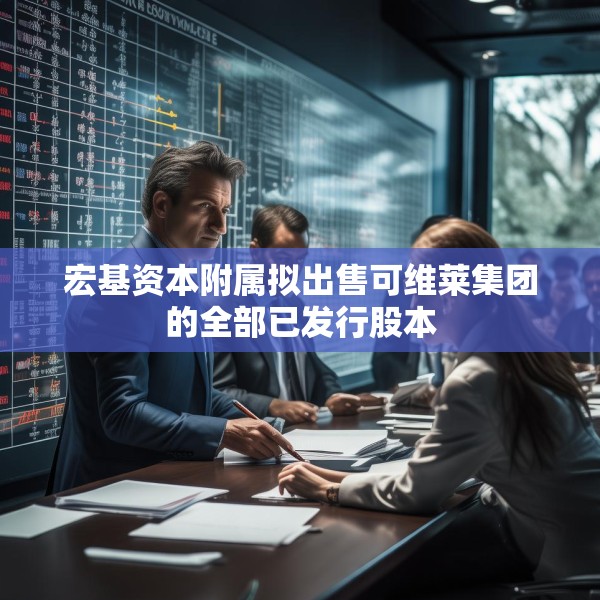 宏基资本附属拟出售可维莱集团的全部已发行股本