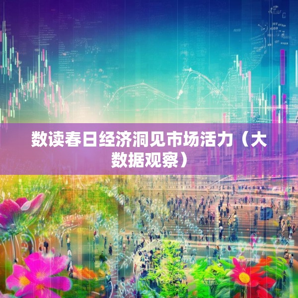 数读春日经济洞见市场活力（大数据观察）