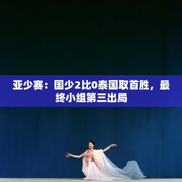 亚少赛：国少2比0泰国取首胜，最终小组第三出局