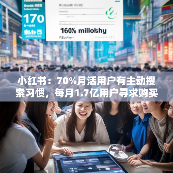 小红书：70%月活用户有主动搜索习惯，每月1.7亿用户寻求购买建议
