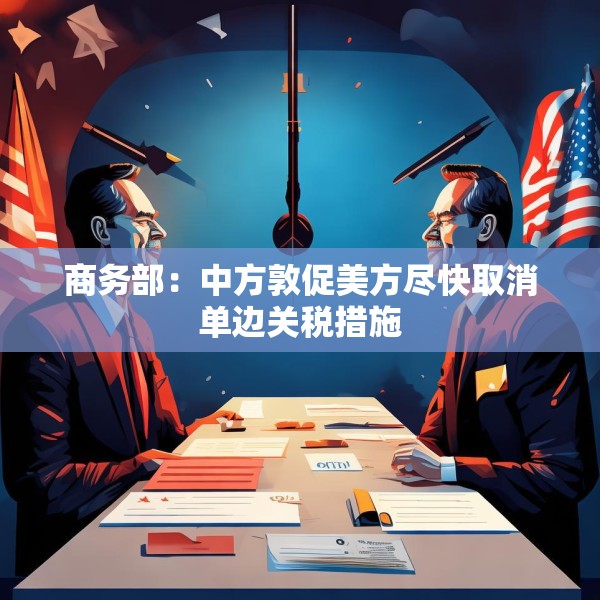 商务部：中方敦促美方尽快取消单边关税措施