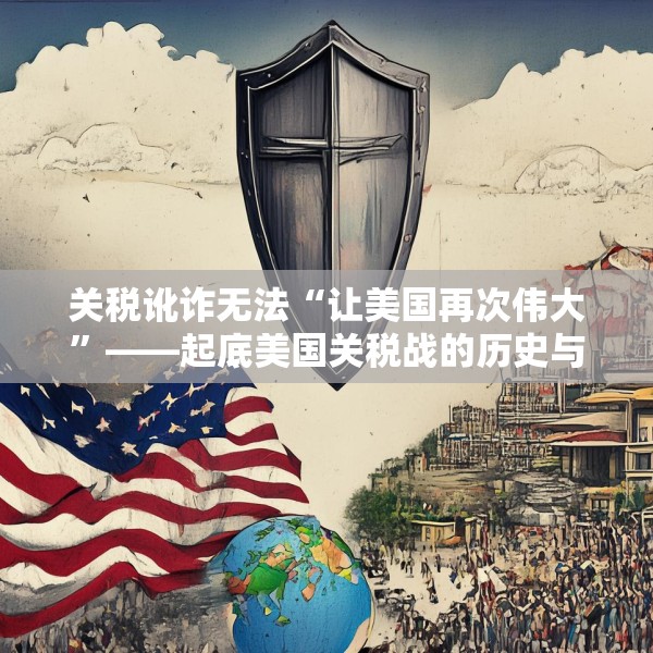 关税讹诈无法“让美国再次伟大”——起底美国关税战的历史与本质
