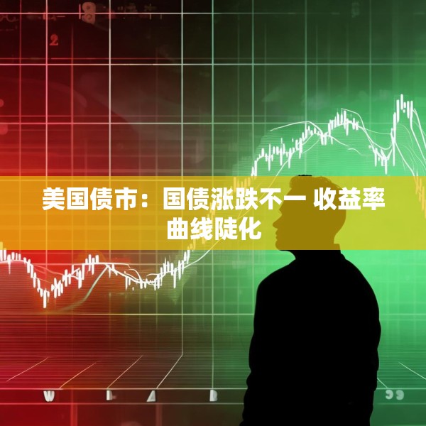 美国债市：国债涨跌不一 收益率曲线陡化