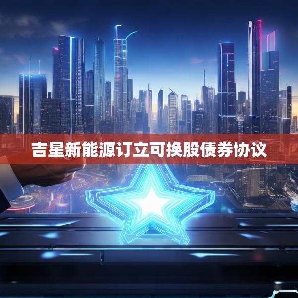 吉星新能源订立可换股债券协议