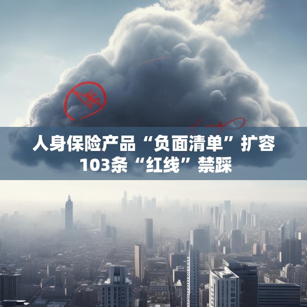 人身保险产品“负面清单”扩容 103条“红线”禁踩