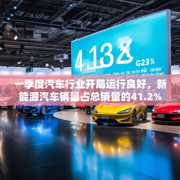 一季度汽车行业开局运行良好，新能源汽车销量占总销量的41.2%