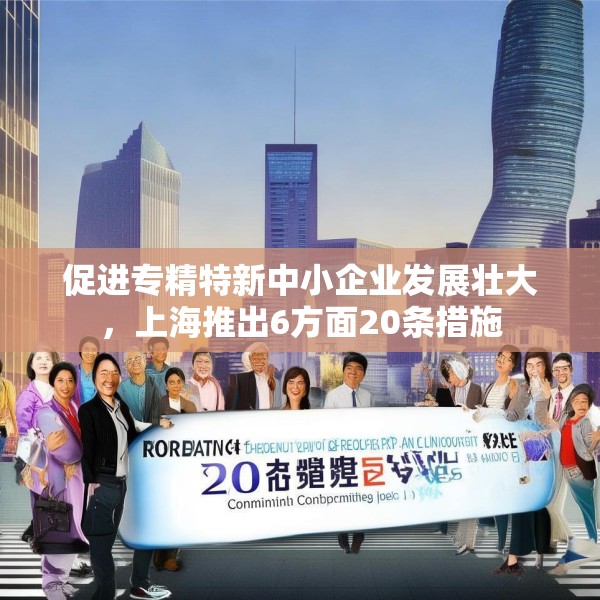 促进专精特新中小企业发展壮大，上海推出6方面20条措施