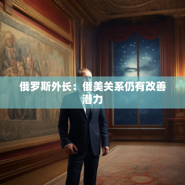 俄罗斯外长：俄美关系仍有改善潜力