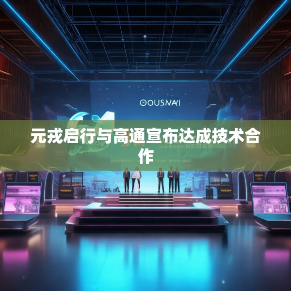 元戎启行与高通宣布达成技术合作