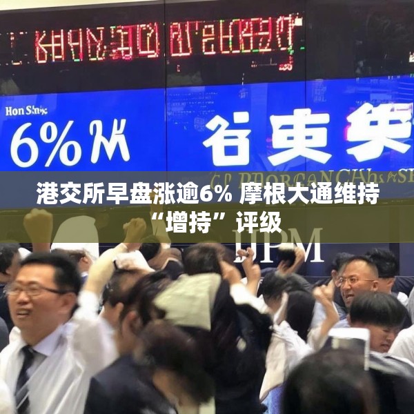 港交所早盘涨逾6% 摩根大通维持“增持”评级