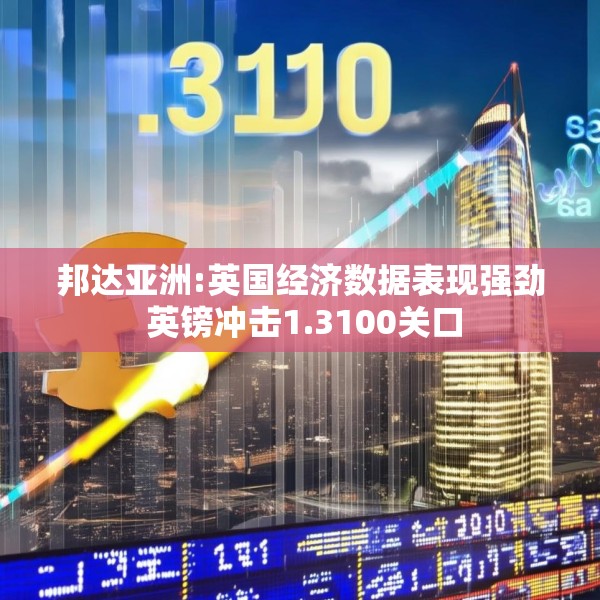 邦达亚洲:英国经济数据表现强劲 英镑冲击1.3100关口