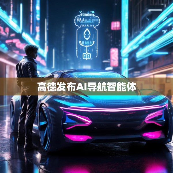 高德发布AI导航智能体