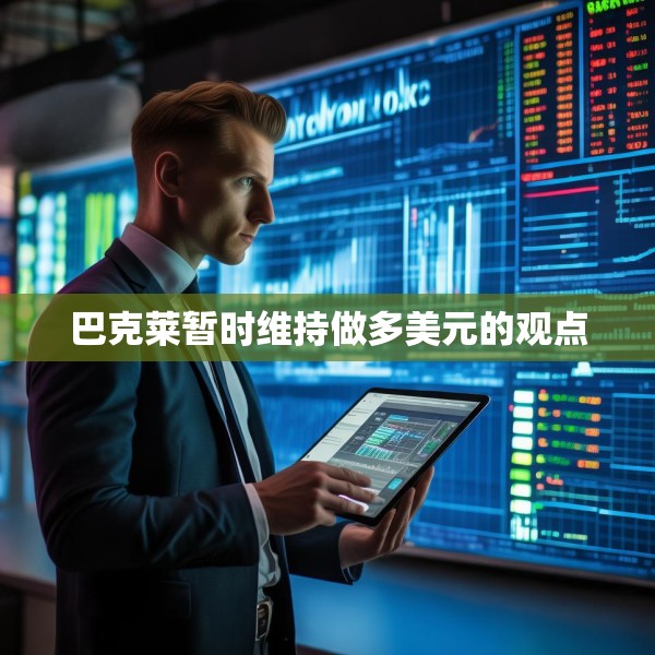 巴克莱暂时维持做多美元的观点