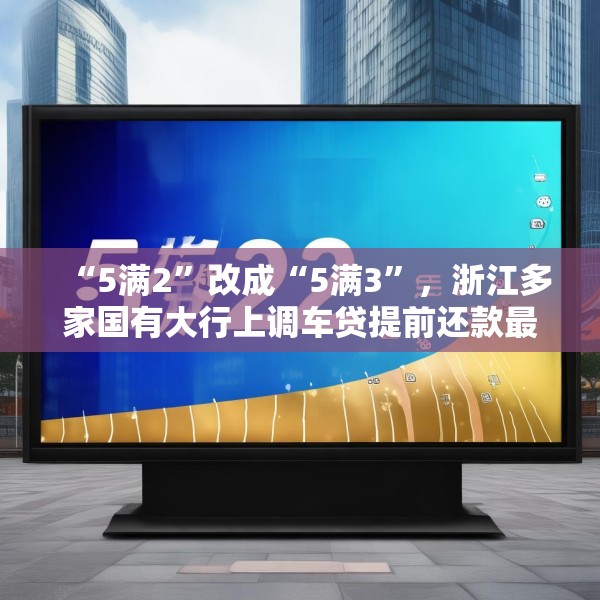 “5满2”改成“5满3”，浙江多家国有大行上调车贷提前还款最低期限