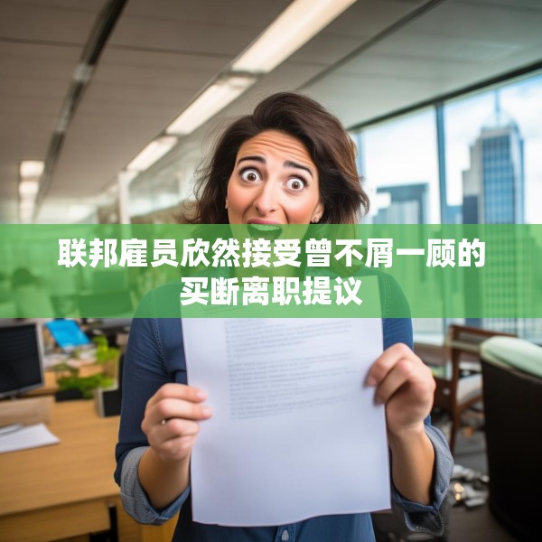 联邦雇员欣然接受曾不屑一顾的买断离职提议