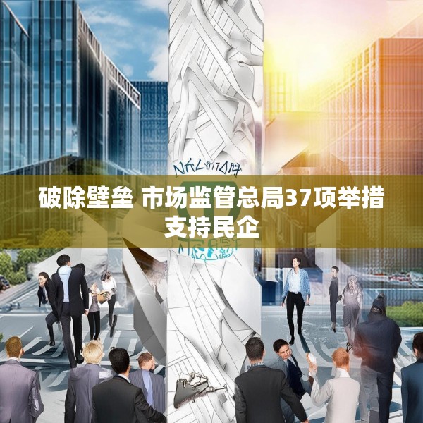 破除壁垒 市场监管总局37项举措支持民企